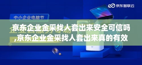 京东企业金采找人套出来安全可信吗,京东企业金采找人套出来真的有效果吗