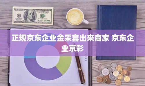 正规京东企业金采套出来商家 京东企业京彩