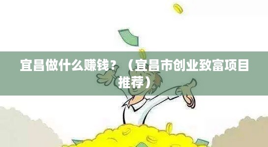 宜昌做什么赚钱？（宜昌市创业致富项目推荐）