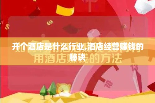 开个酒店是什么行业,酒店经营赚钱的秘诀