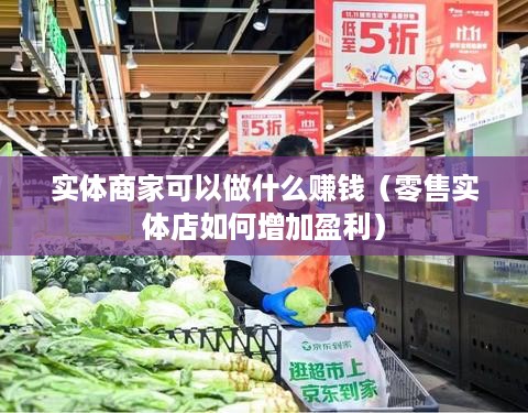 实体商家可以做什么赚钱（零售实体店如何增加盈利）