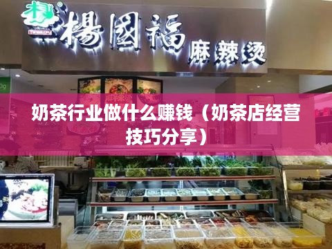 奶茶行业做什么赚钱（奶茶店经营技巧分享）