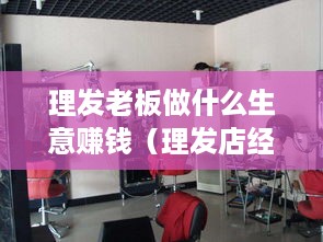 理发老板做什么生意赚钱（理发店经营技巧分享）