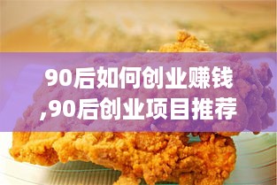 90后如何创业赚钱,90后创业项目推荐