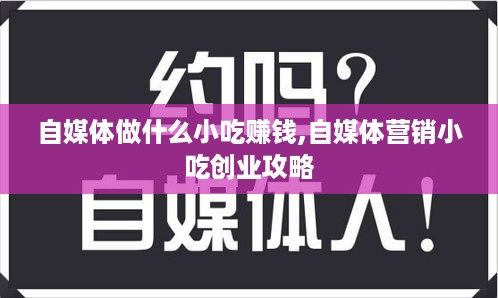 自媒体做什么小吃赚钱,自媒体营销小吃创业攻略