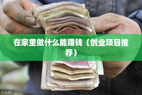 在家里做什么能赚钱（创业项目推荐）