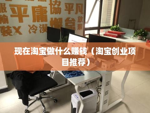 现在淘宝做什么赚钱（淘宝创业项目推荐）