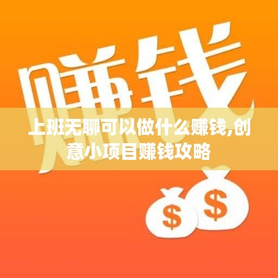 上班无聊可以做什么赚钱,创意小项目赚钱攻略