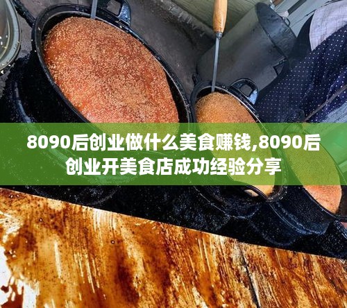 8090后创业做什么美食赚钱,8090后创业开美食店成功经验分享