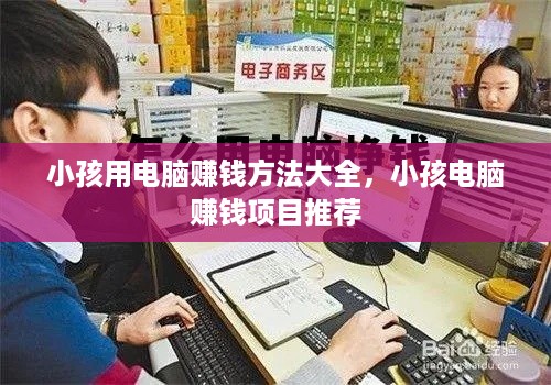 小孩用电脑赚钱方法大全，小孩电脑赚钱项目推荐