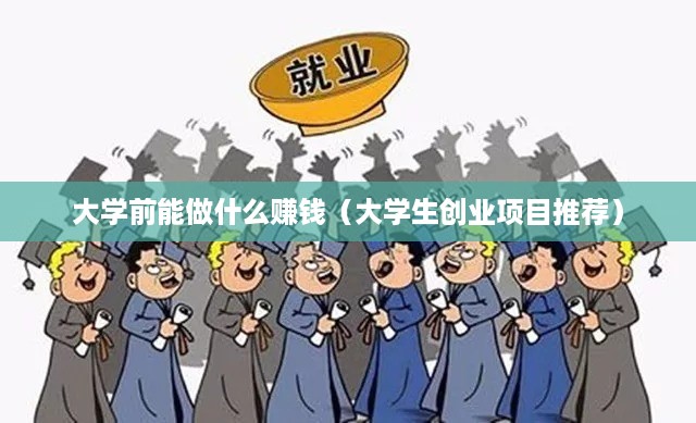 大学前能做什么赚钱（大学生创业项目推荐）