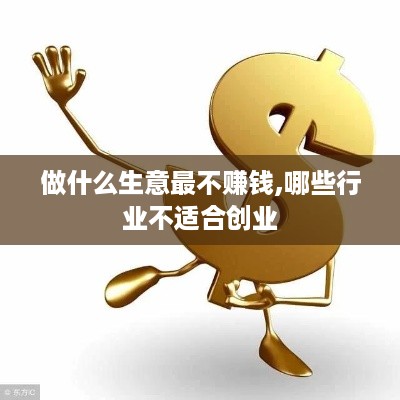 做什么生意最不赚钱,哪些行业不适合创业