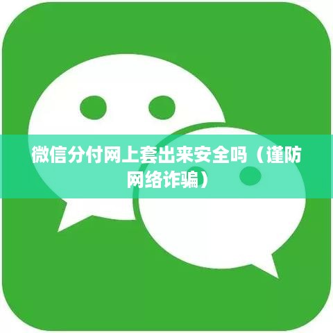 微信分付网上套出来安全吗（谨防网络诈骗）