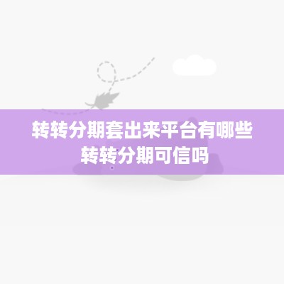 转转分期套出来平台有哪些 转转分期可信吗