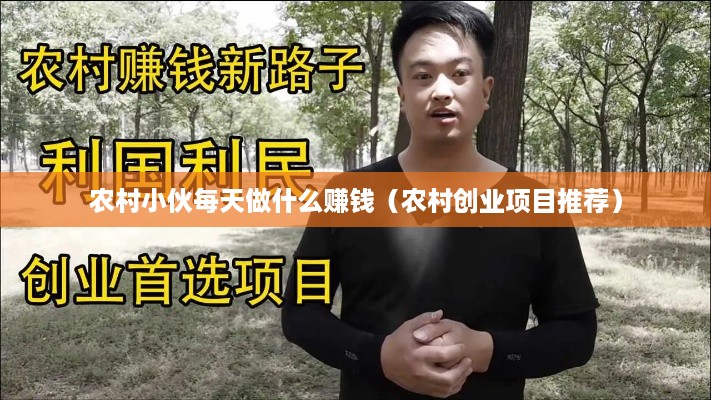 农村小伙每天做什么赚钱（农村创业项目推荐）