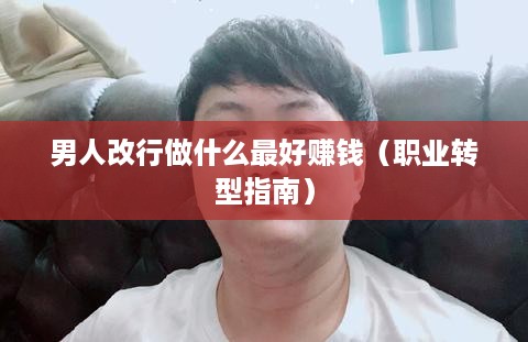 男人改行做什么最好赚钱（职业转型指南）