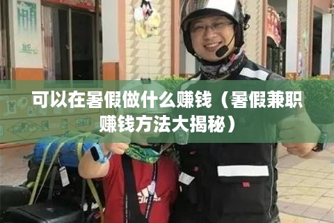 可以在暑假做什么赚钱（暑假兼职赚钱方法大揭秘）