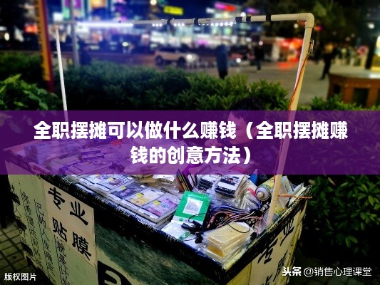 全职摆摊可以做什么赚钱（全职摆摊赚钱的创意方法）