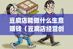 豆腐店能做什么生意赚钱（豆腐店经营创新方向）