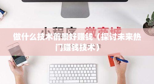 做什么技术前景好赚钱（探讨未来热门赚钱技术）