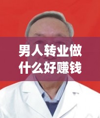 男人转业做什么好赚钱（适合男性的创业项目推荐）