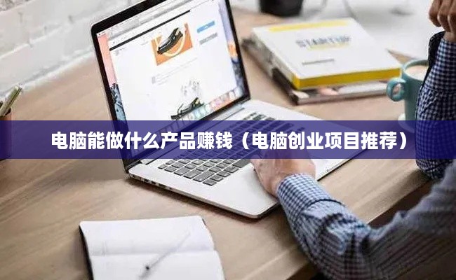 电脑能做什么产品赚钱（电脑创业项目推荐）