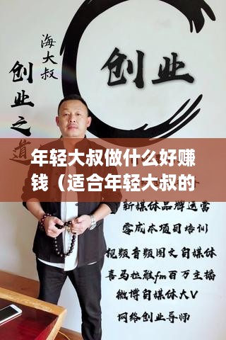 年轻大叔做什么好赚钱（适合年轻大叔的创业项目推荐）