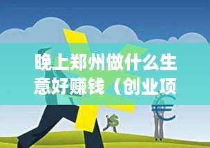 晚上郑州做什么生意好赚钱（创业项目策划方案）