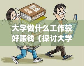 大学做什么工作较好赚钱（探讨大学生赚钱的职业选择）