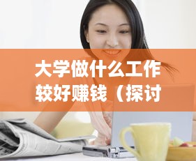 大学做什么工作较好赚钱（探讨大学生赚钱的职业选择）