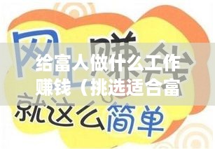 给富人做什么工作赚钱（挑选适合富人的高收入工作）