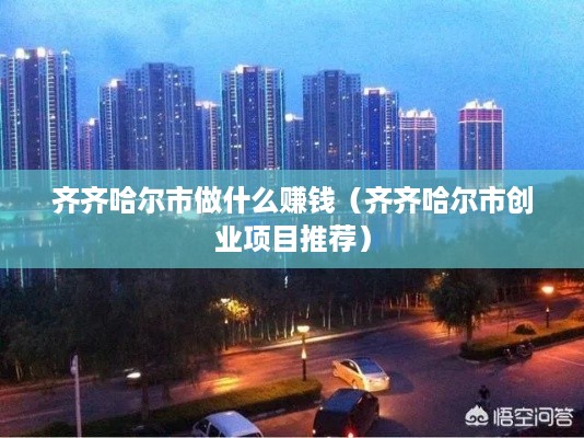 齐齐哈尔市做什么赚钱（齐齐哈尔市创业项目推荐）