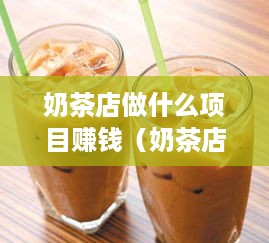 奶茶店做什么项目赚钱（奶茶店创新经营项目推荐）