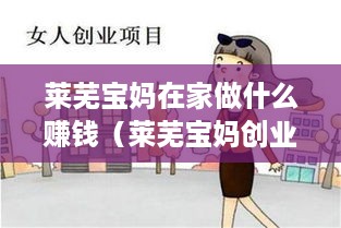 莱芜宝妈在家做什么赚钱（莱芜宝妈创业项目推荐）