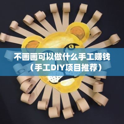 不画画可以做什么手工赚钱（手工DIY项目推荐）