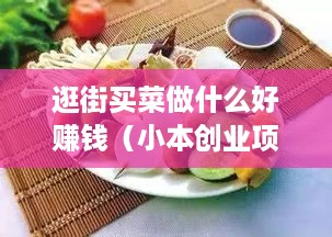 逛街买菜做什么好赚钱（小本创业项目推荐）