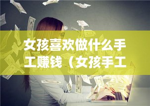 女孩喜欢做什么手工赚钱（女孩手工创业项目推荐）