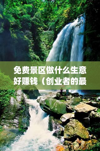 免费景区做什么生意好赚钱（创业者的最佳选择）