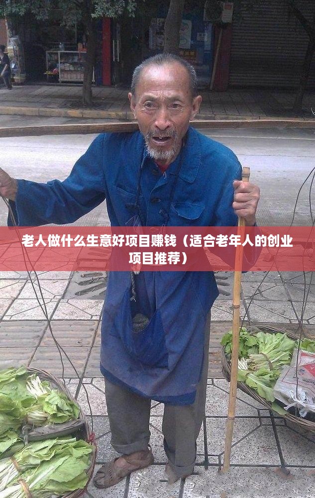 老人做什么生意好项目赚钱（适合老年人的创业项目推荐）