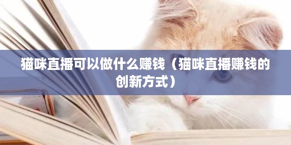 猫咪直播可以做什么赚钱（猫咪直播赚钱的创新方式）