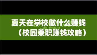 夏天在学校做什么赚钱（校园兼职赚钱攻略）