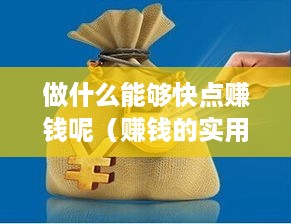 做什么能够快点赚钱呢（赚钱的实用方法分享）