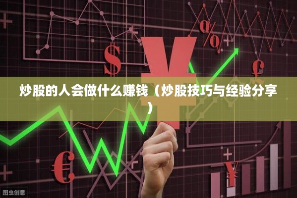 炒股的人会做什么赚钱（炒股技巧与经验分享）