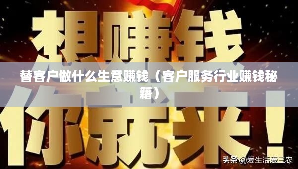 替客户做什么生意赚钱（客户服务行业赚钱秘籍）