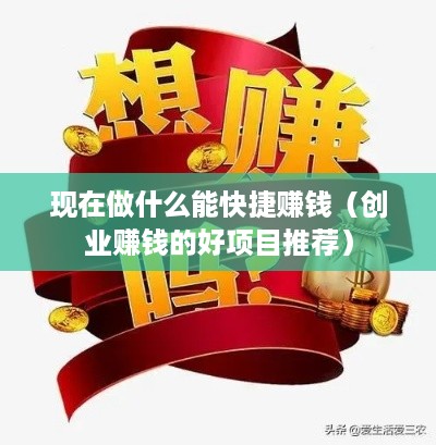 现在做什么能快捷赚钱（创业赚钱的好项目推荐）