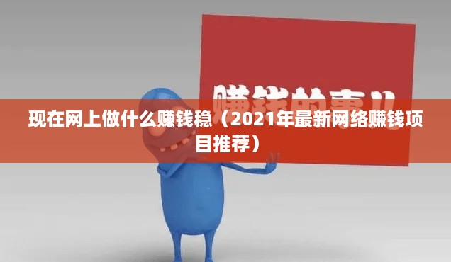 现在网上做什么赚钱稳（2021年最新网络赚钱项目推荐）