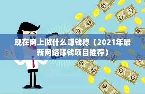 现在网上做什么赚钱稳（2021年最新网络赚钱项目推荐）