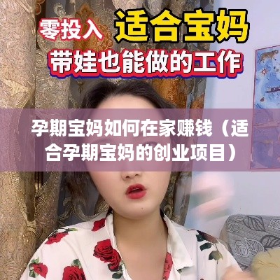 孕期宝妈如何在家赚钱（适合孕期宝妈的创业项目）