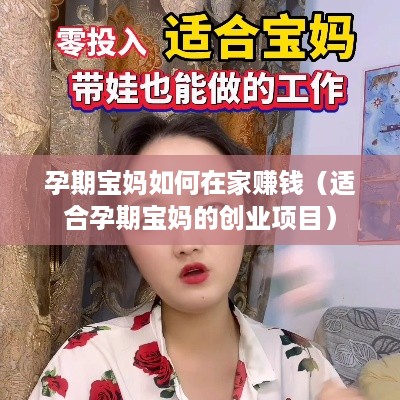 孕期宝妈如何在家赚钱（适合孕期宝妈的创业项目）