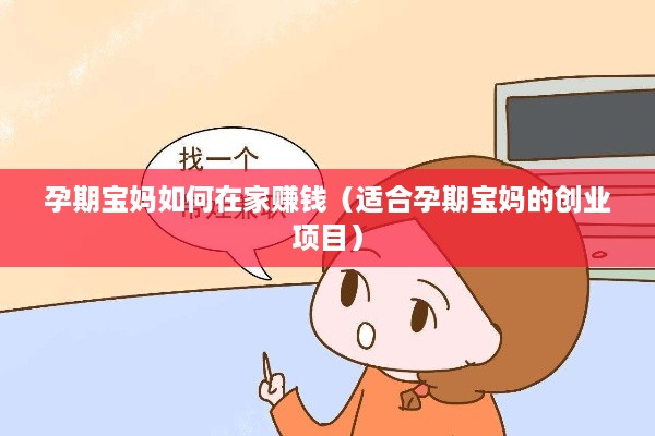 孕期宝妈如何在家赚钱（适合孕期宝妈的创业项目）